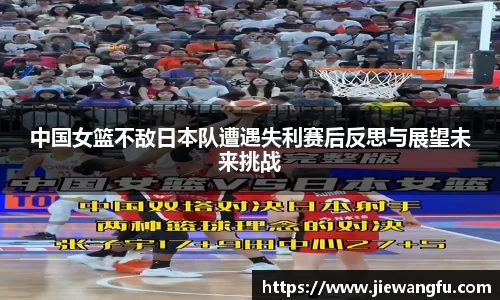 beats365中国女篮不敌日本队遭遇失利赛后反思与展望未来挑战