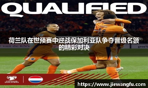 beats365荷兰队在世预赛中迎战保加利亚队争夺晋级名额的精彩对决